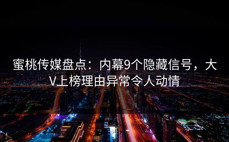 蜜桃传媒盘点：内幕9个隐藏信号，大V上榜理由异常令人动情