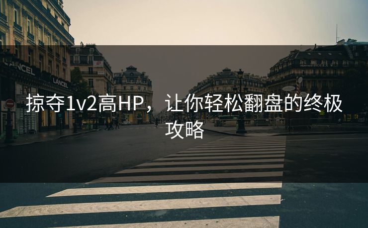 掠夺1v2高HP，让你轻松翻盘的终极攻略