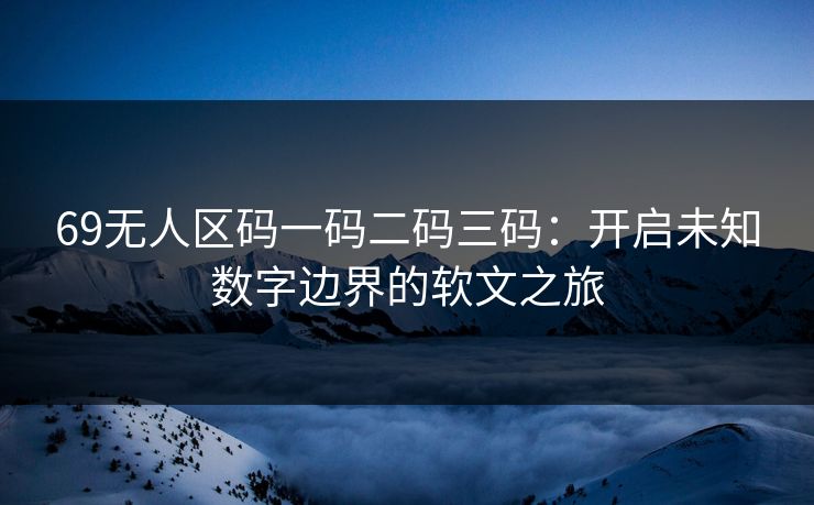 69无人区码一码二码三码：开启未知数字边界的软文之旅