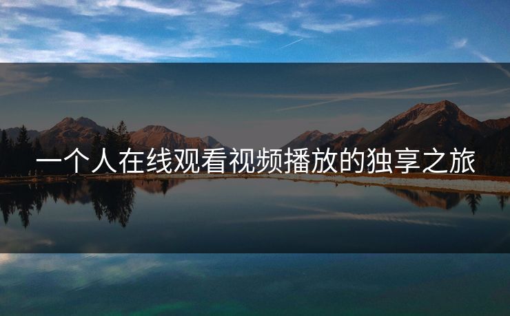 一个人在线观看视频播放的独享之旅