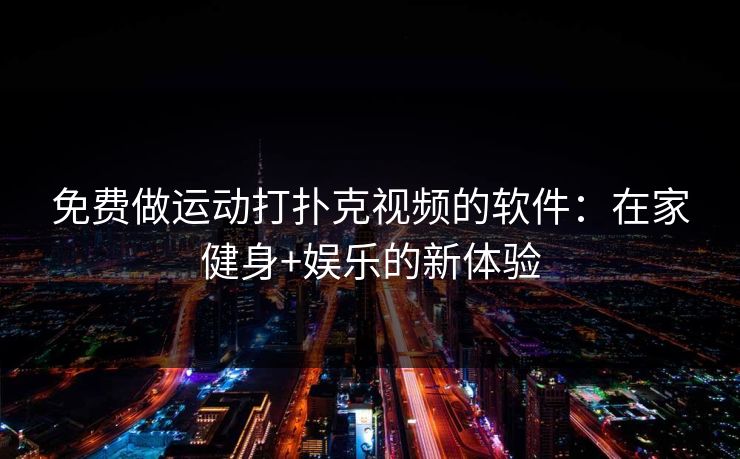 免费做运动打扑克视频的软件：在家健身+娱乐的新体验