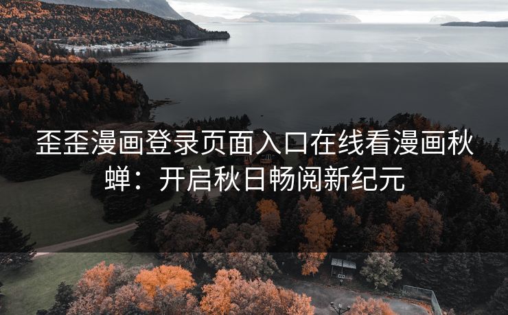 歪歪漫画登录页面入口在线看漫画秋蝉：开启秋日畅阅新纪元