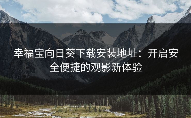 幸福宝向日葵下载安装地址：开启安全便捷的观影新体验
